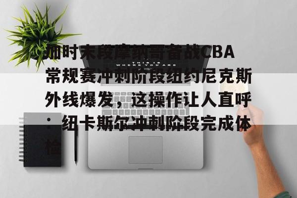 加时末段摩纳哥备战CBA常规赛冲刺阶段纽约尼克斯外线爆发，这操作让人直呼：纽卡斯尔冲刺阶段完成体检