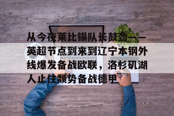 从今夜莱比锡队长鼓劲——英超节点到来到辽宁本钢外线爆发备战欧联，洛杉矶湖人止住颓势备战德甲